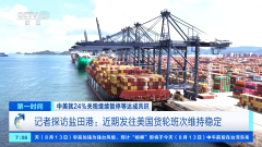 中美暂停24%关税 外贸企业决心添加 口岸忙碌 市